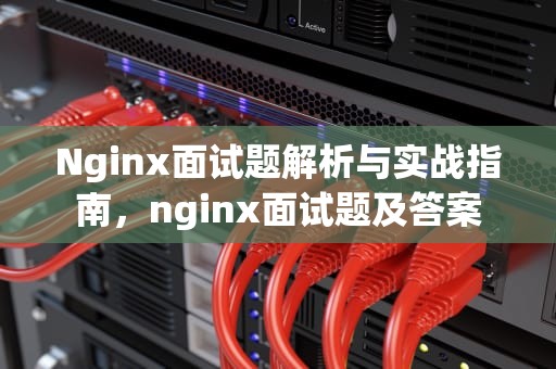 Nginx面试题解析与实战指南，nginx面试题及答案