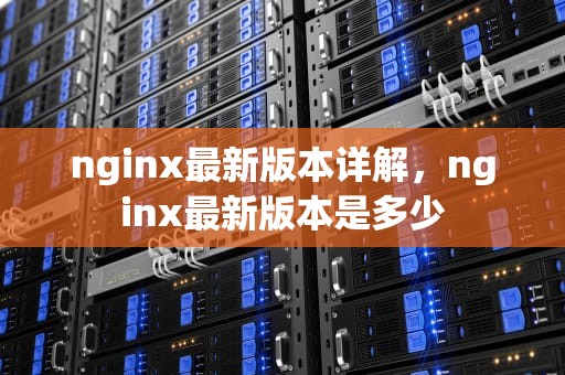 nginx最新版本详解，nginx最新版本是多少