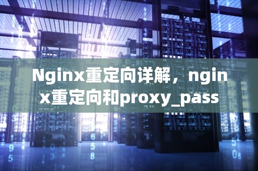 Nginx重定向详解，nginx重定向和proxy_pass