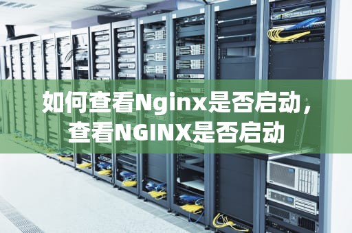 如何查看Nginx是否启动，查看NGINX是否启动