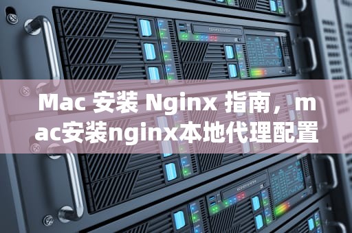 Mac 安装 Nginx 指南，mac安装nginx本地代理配置