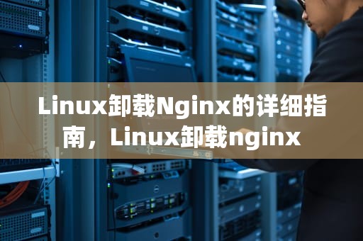 Linux卸载Nginx的详细指南，Linux卸载nginx
