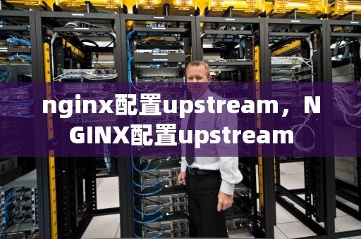 nginx配置upstream，NGINX配置upstream