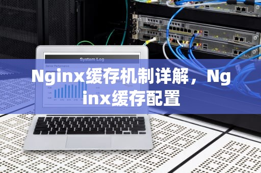 Nginx缓存机制详解，Nginx缓存配置