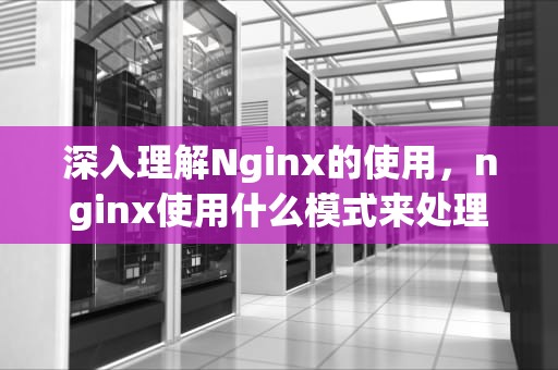 深入理解Nginx的使用，nginx使用什么模式来处理HTTP请求