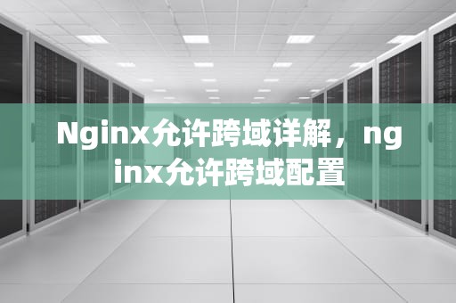 Nginx允许跨域详解，nginx允许跨域配置