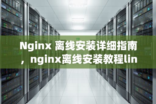 Nginx 离线安装详细指南，nginx离线安装教程linux