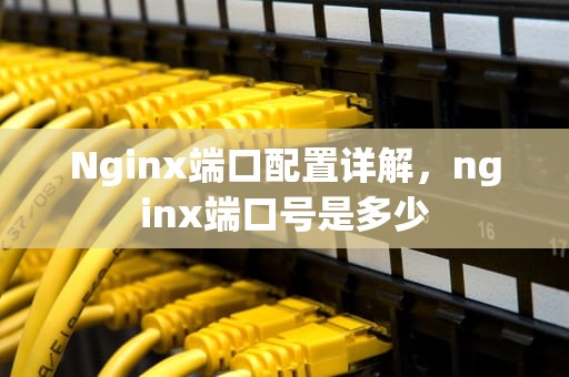 Nginx端口配置详解，nginx端口号是多少