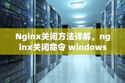 Nginx关闭方法详解，nginx关闭命令 windows