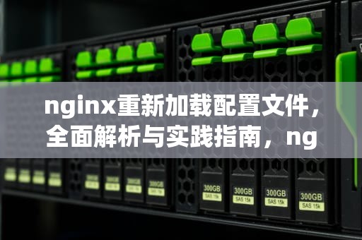 nginx重新加载配置文件，全面解析与实践指南，nginx重新加载配置文件的命令