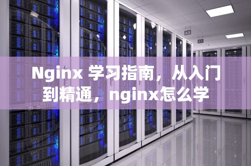 Nginx 学习指南，从入门到精通，nginx怎么学