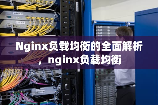 Nginx负载均衡的全面解析，nginx负载均衡