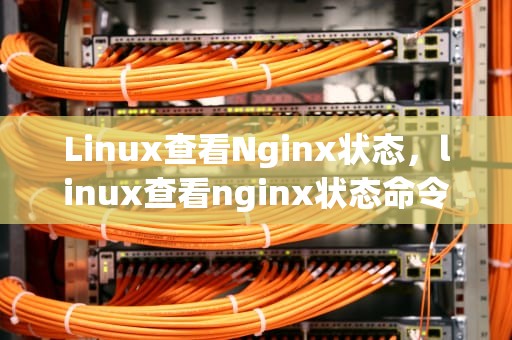 Linux查看Nginx状态，linux查看nginx状态命令