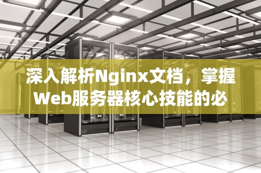 深入解析Nginx文档，掌握Web服务器核心技能的必备指南，nginx文档中文