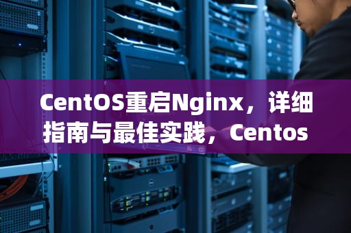 CentOS重启Nginx，详细指南与最佳实践，Centos重启网络服务