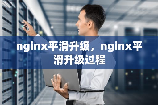 nginx平滑升级，nginx平滑升级过程