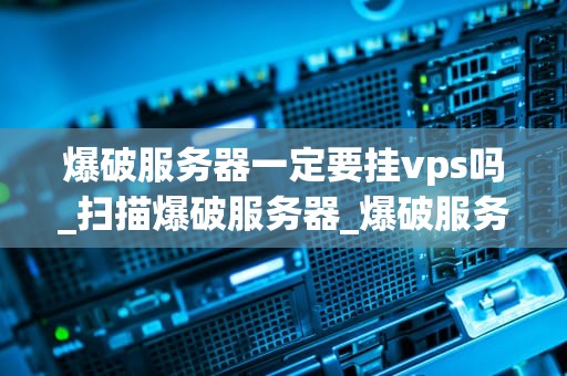 爆破服务器一定要挂vps吗_扫描爆破服务器_爆破服务器与VPS的关系