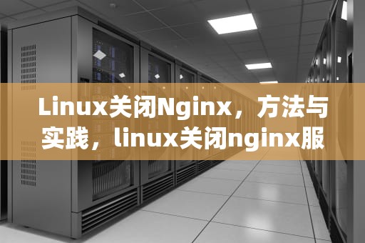 Linux关闭Nginx，方法与实践，linux关闭nginx服务命令