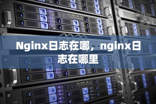 Nginx日志在哪，nginx日志在哪里