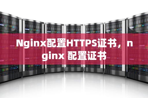 Nginx配置HTTPS证书，nginx 配置证书