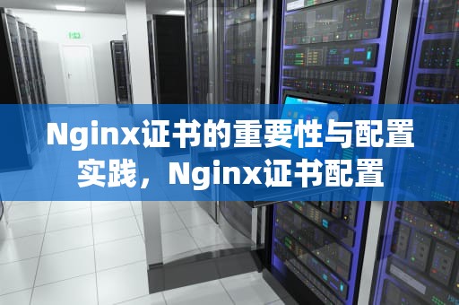 Nginx证书的重要性与配置实践，Nginx证书配置