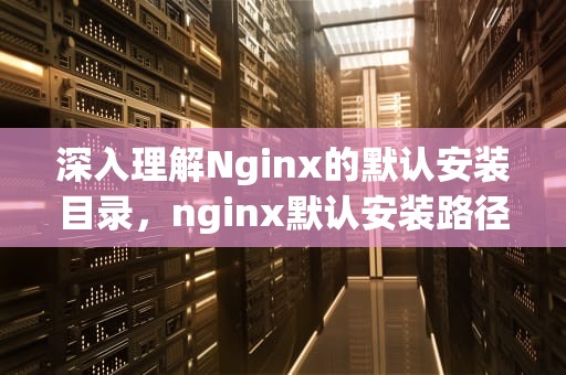 深入理解Nginx的默认安装目录，nginx默认安装路径