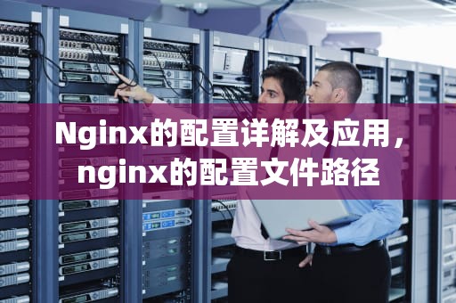 Nginx的配置详解及应用，nginx的配置文件路径