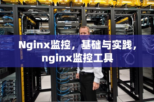 Nginx监控，基础与实践，nginx监控工具