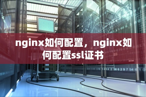 nginx如何配置，nginx如何配置ssl证书