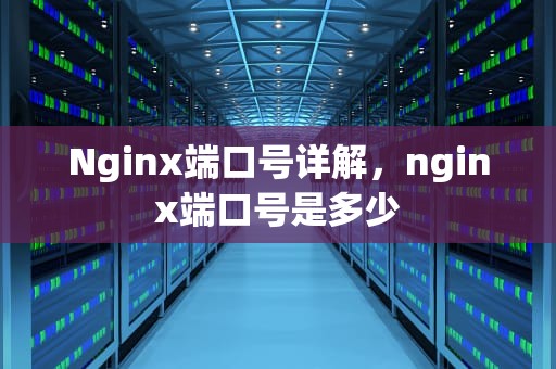 Nginx端口号详解，nginx端口号是多少