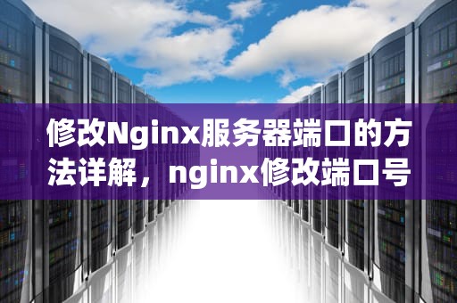 修改Nginx服务器端口的方法详解，nginx修改端口号