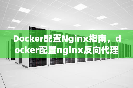 Docker配置Nginx指南，docker配置nginx反向代理
