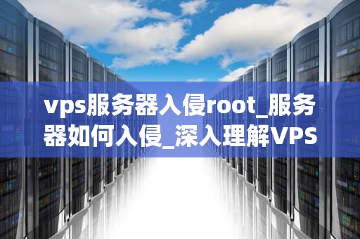 vps服务器入侵root_服务器如何入侵_深入理解VPS服务器入侵Root及其防范措施