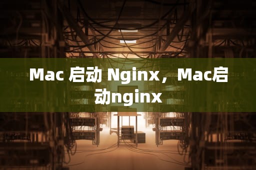 Mac 启动 Nginx，Mac启动nginx