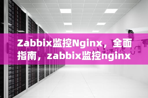 Zabbix监控Nginx，全面指南，zabbix监控nginx状态