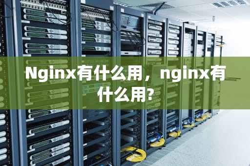 Nginx有什么用，nginx有什么用?