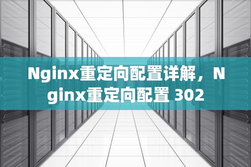 Nginx重定向配置详解，Nginx重定向配置 302