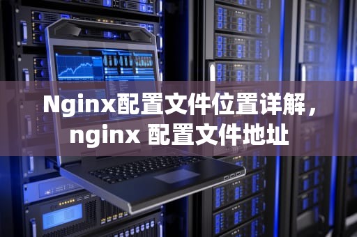 Nginx配置文件位置详解，nginx 配置文件地址