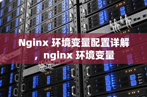 Nginx 环境变量配置详解，nginx 环境变量