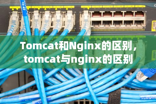 Tomcat和Nginx的区别，tomcat与nginx的区别