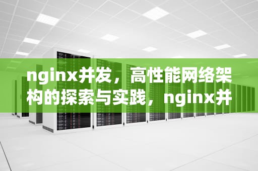 nginx并发，高性能网络架构的探索与实践，nginx并发量过高怎么处理