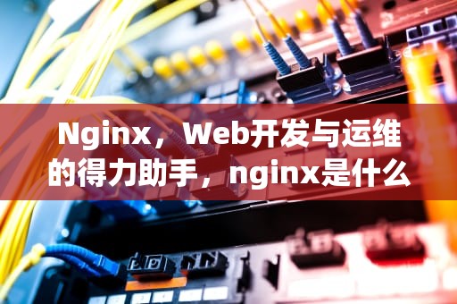 Nginx，Web开发与运维的得力助手，nginx是什么意思