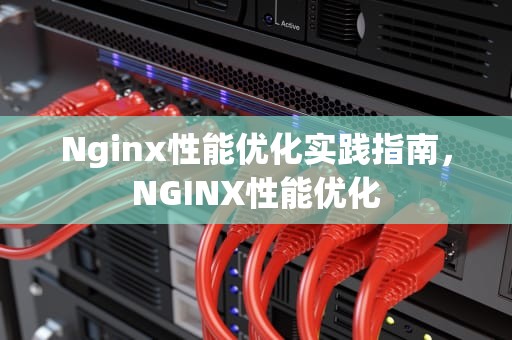 Nginx性能优化实践指南，NGINX性能优化