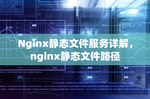 Nginx静态文件服务详解，nginx静态文件路径