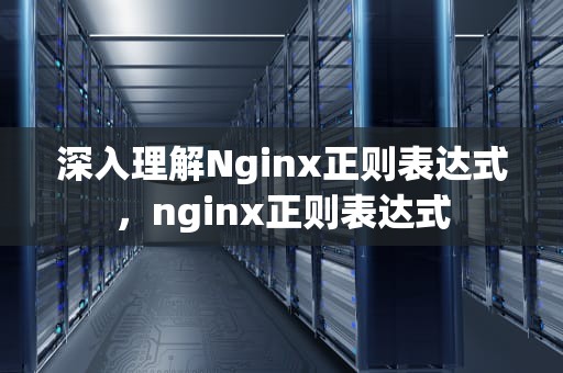 深入理解Nginx正则表达式，nginx正则表达式