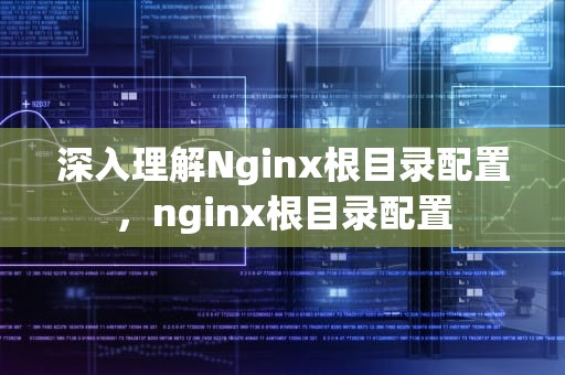 深入理解Nginx根目录配置，nginx根目录配置