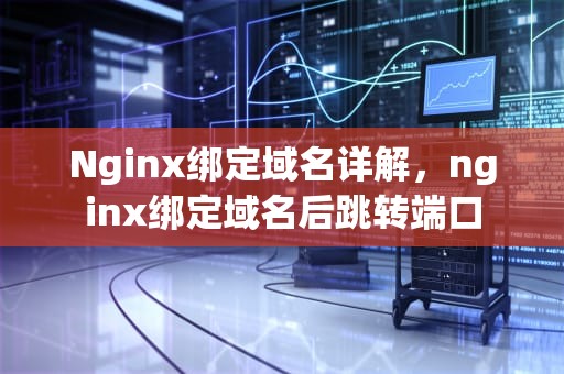 Nginx绑定域名详解，nginx绑定域名后跳转端口