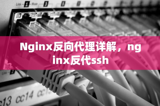 Nginx反向代理详解，nginx反代ssh
