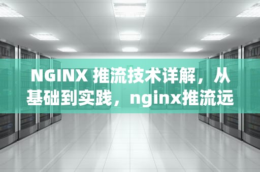 NGINX 推流技术详解，从基础到实践，nginx推流远程视频文件