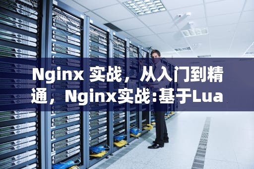 Nginx 实战，从入门到精通，Nginx实战:基于Lua语言的配置、开发与架构详解 pdf